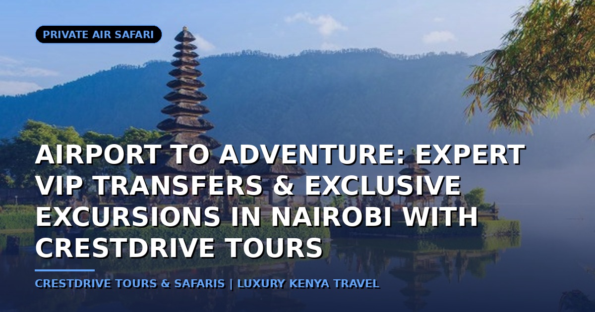 Airport to Adventure: Expert VIP Transfers & Exclusive Excursions in Nairobi with CrestDrive Tours