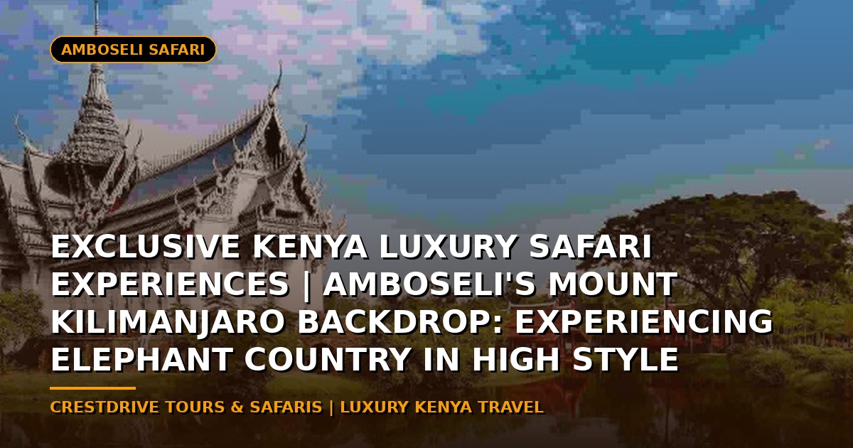 Exclusive Kenya Luxury Safari Experiences | Amboseli's Mount Kilimanjaro Backdrop: Experiencing Elephant Country in High Style