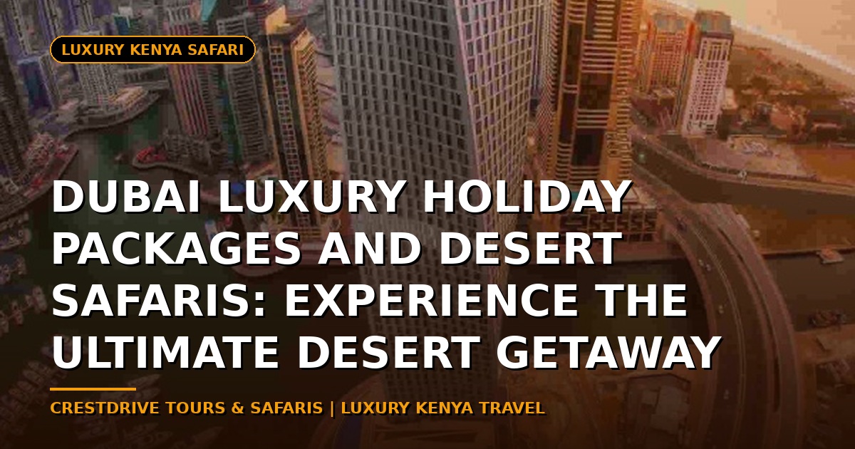 Dubai Luxury Holiday Packages and Desert Safaris: Experience the Ultimate Desert Getaway