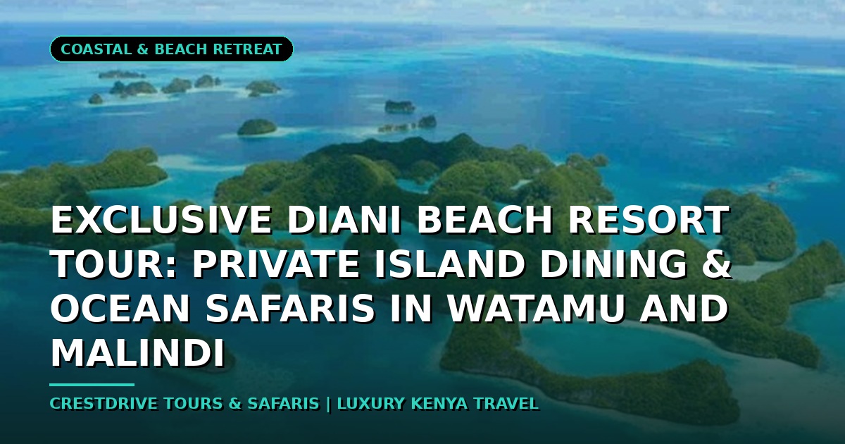 Exclusive Diani Beach Resort Tour: Private Island Dining & Ocean Safaris in Watamu and Malindi