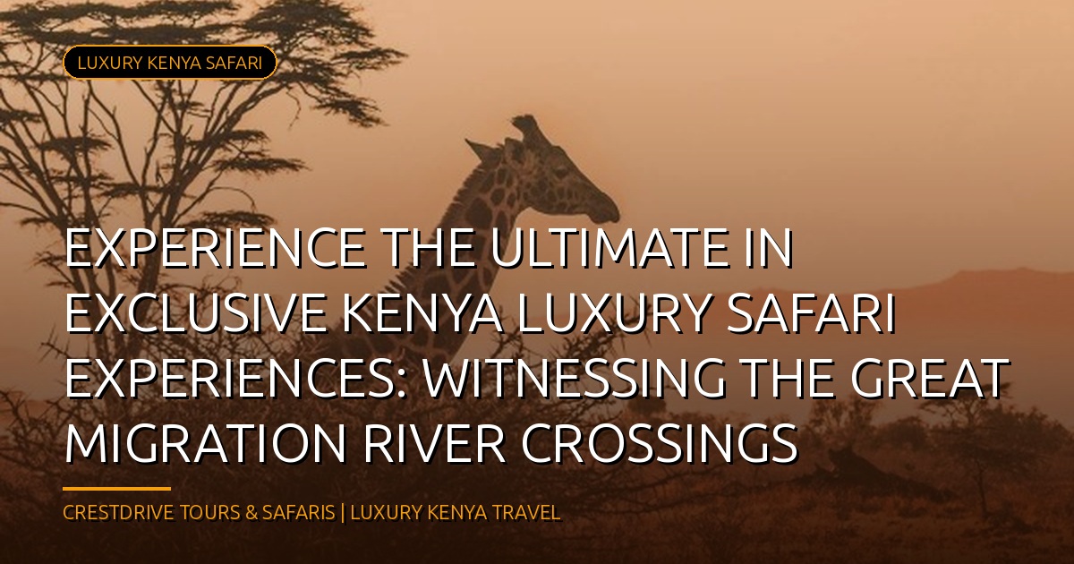 Experience the Ultimate in Exclusive Kenya Luxury Safari Experiences: Witnessing the Great Migration River Crossings
