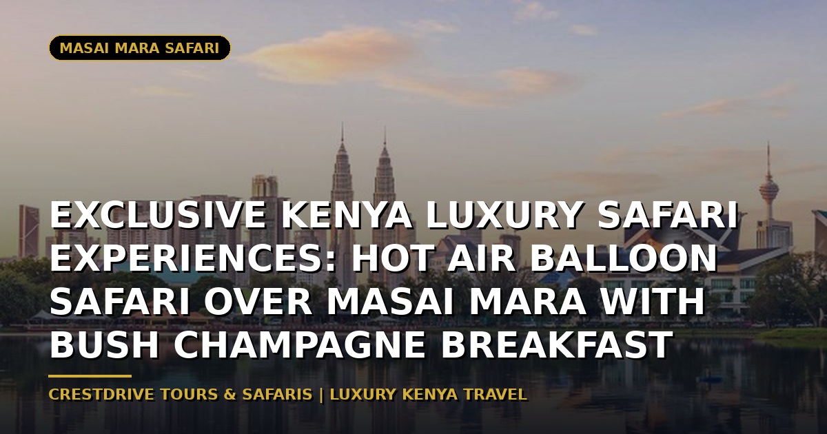 Exclusive Kenya Luxury Safari Experiences: Hot Air Balloon Safari over Masai Mara with Bush Champagne Breakfast