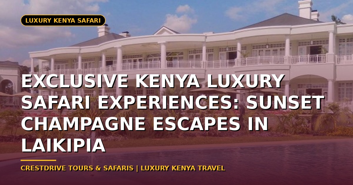 Exclusive Kenya Luxury Safari Experiences: Sunset Champagne Escapes in Laikipia