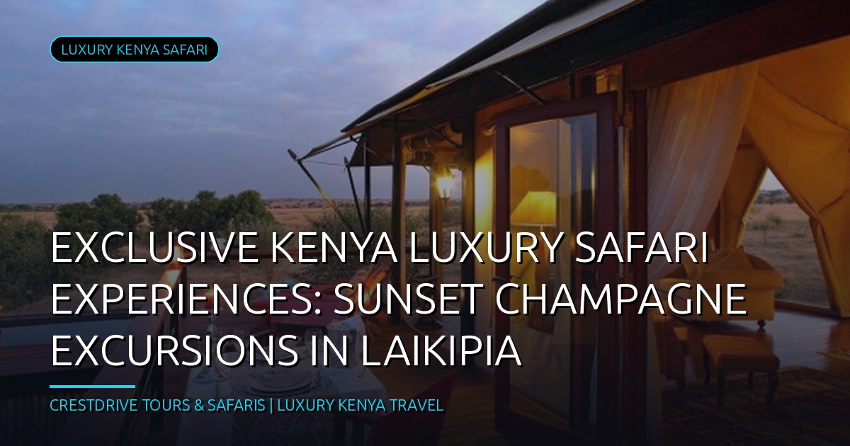 Exclusive Kenya Luxury Safari Experiences: Sunset Champagne Excursions in Laikipia