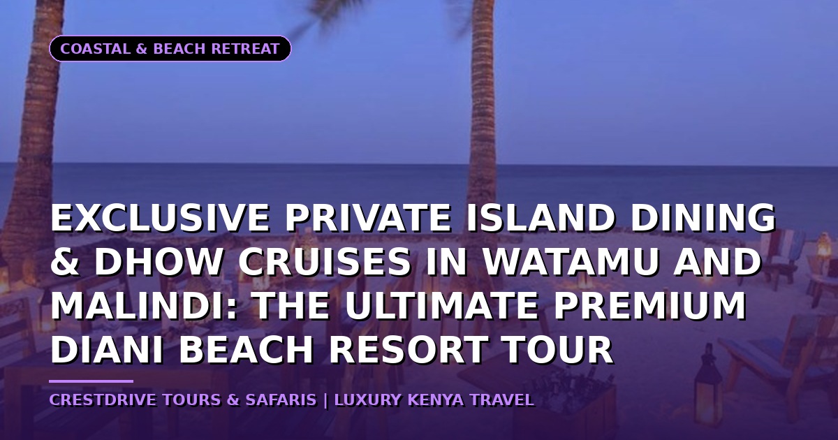 Exclusive Private Island Dining & Dhow Cruises in Watamu and Malindi: The Ultimate Premium Diani Beach Resort Tour