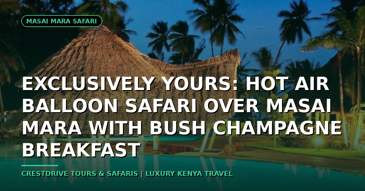 Exclusively Yours: Hot Air Balloon Safari over Masai Mara with Bush Champagne Breakfast
