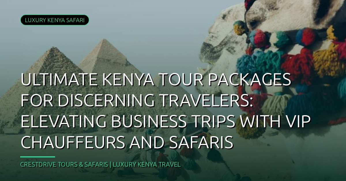 Ultimate Kenya Tour Packages for Discerning Travelers: Elevating Business Trips with VIP Chauffeurs and Safaris