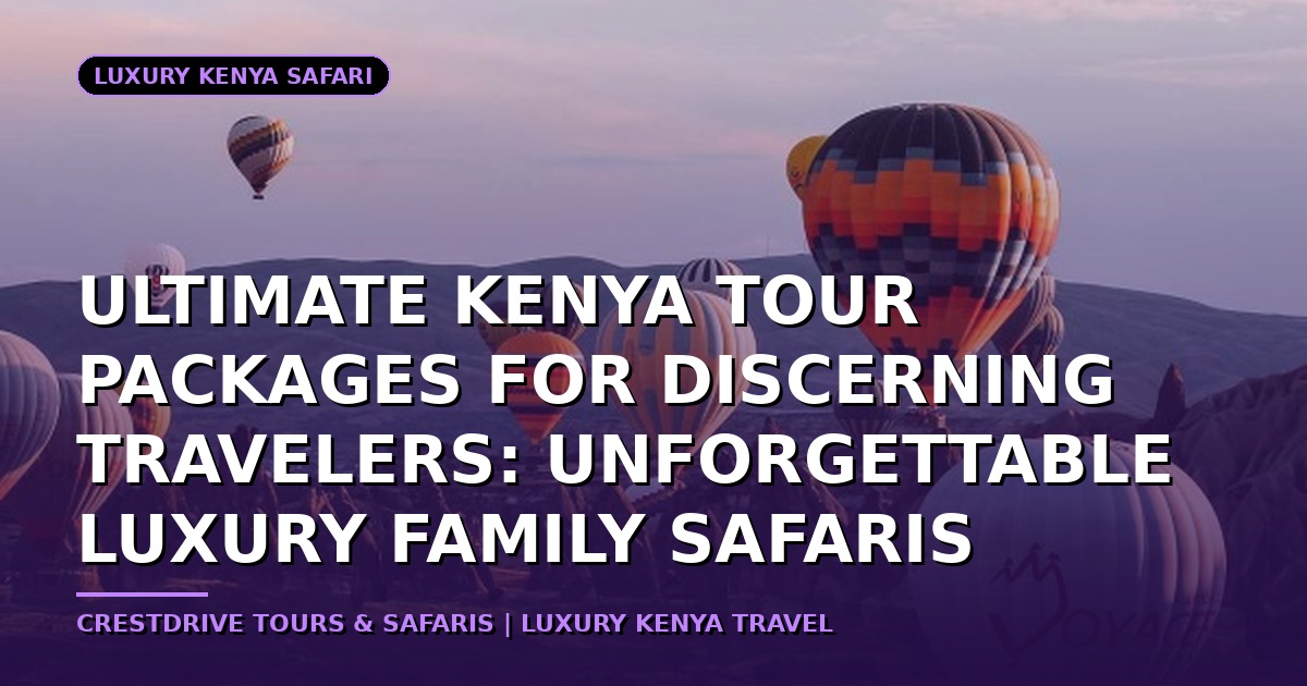Ultimate Kenya Tour Packages for Discerning Travelers: Unforgettable Luxury Family Safaris