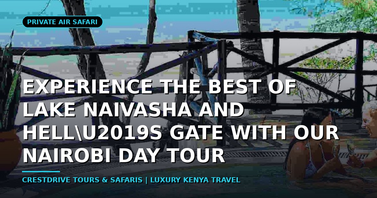 Experience the Best of Lake Naivasha and Hell\u2019s Gate with Our Nairobi Day Tour