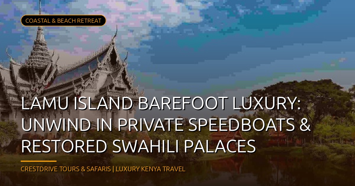 Lamu Island Barefoot Luxury: Unwind in Private Speedboats & Restored Swahili Palaces