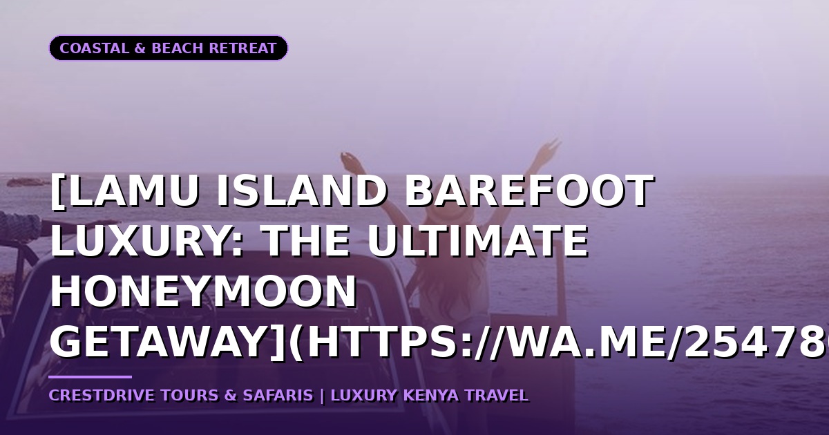 [Lamu Island Barefoot Luxury: The Ultimate Honeymoon Getaway](https://wa.me/254780718638)