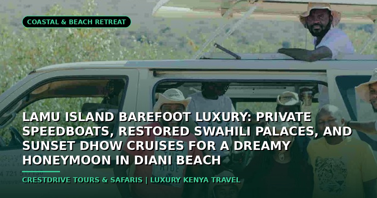 Lamu Island Barefoot Luxury: Private Speedboats, Restored Swahili Palaces, and Sunset Dhow Cruises for a Dreamy Honeymoon in Diani Beach