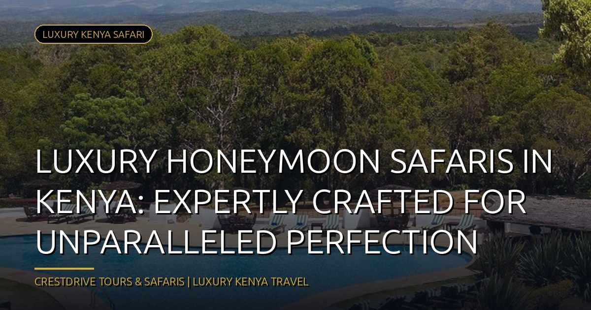 Luxury Honeymoon Safaris in Kenya: Experiences Tailored to Perfection