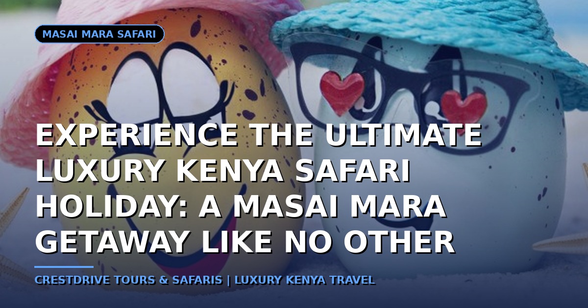 Experience the Ultimate Luxury Kenya Safari Holiday: A Masai Mara Getaway Like No Other