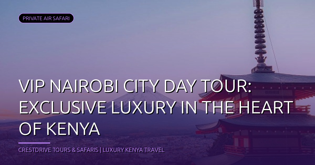 VIP Nairobi City Day Tour: Exclusive Luxury in the Heart of Kenya