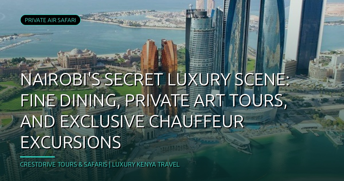 Nairobi's Secret Luxury Scene: Fine Dining, Private Art Tours, and Exclusive Chauffeur Excursions