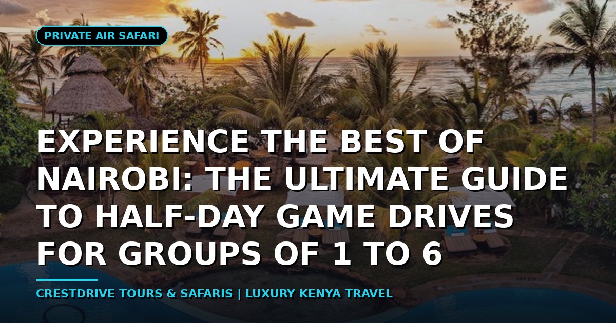 Experience the Best of Nairobi: The Ultimate Guide to Half-Day Game Drives for Groups of 1 to 6