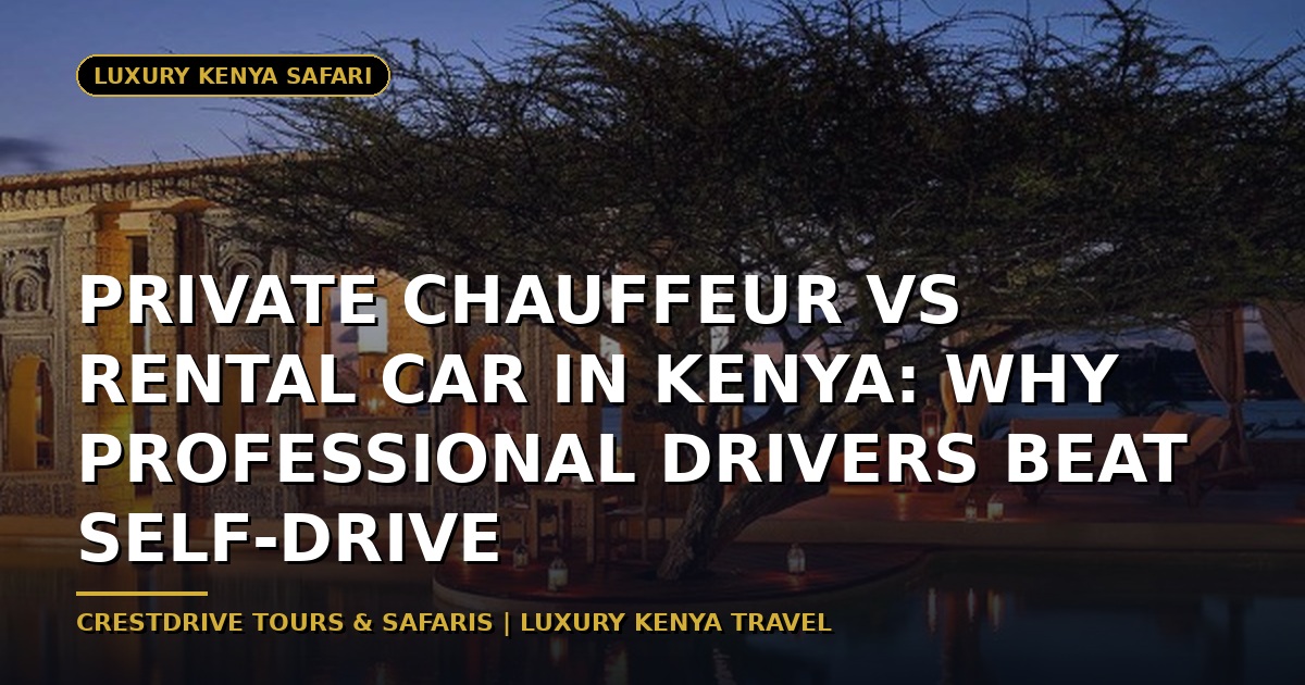 Why Private Chauffeurs Beat Rental Cars in Kenya: The Ultimate Guide to Ultra-Luxe Safari Experiences