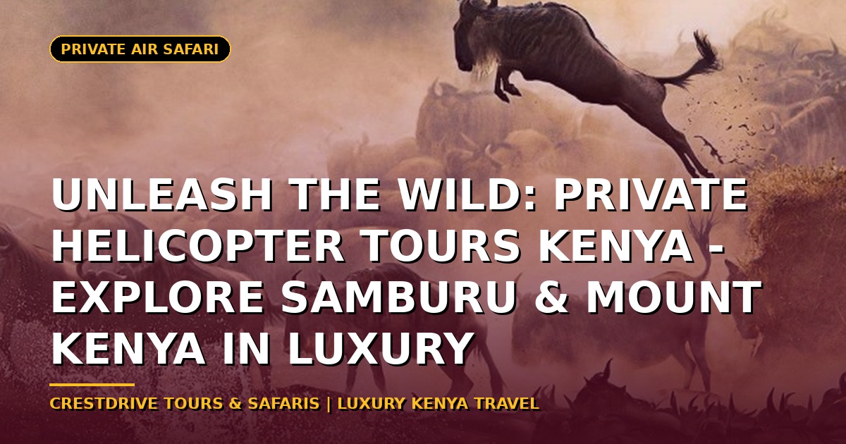Unleash the Wild: Private Helicopter Tours Kenya - Explore Samburu & Mount Kenya in Luxury