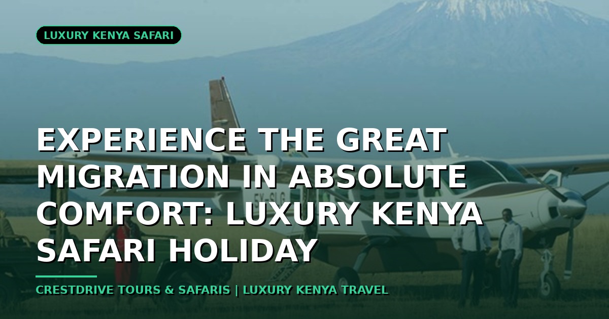 Experience the Great Migration in Absolute Comfort: Luxury Kenya Safari Holiday