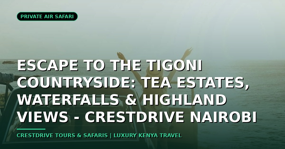 Escape to the Tigoni Countryside: Tea Estates, Waterfalls & Highland Views - CrestDrive Nairobi