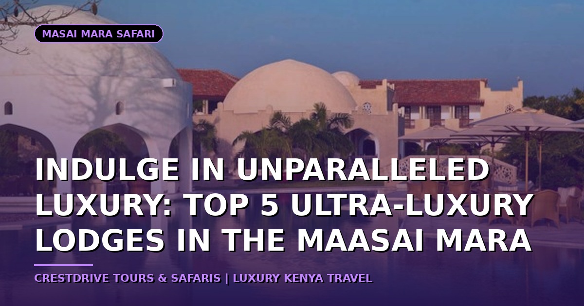 Indulge in Unparalleled Luxury: Top 5 Ultra-Luxury Lodges in the Maasai Mara