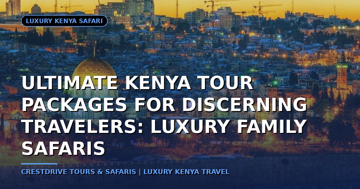 Ultimate Kenya Tour Packages for Discerning Travelers: Luxury Family Safaris