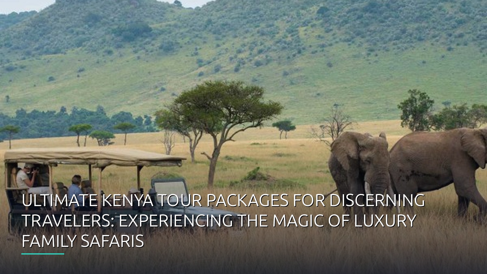 Ultimate Kenya Tour Packages for Discerning Travelers: Experiencing the Magic of Luxury Family Safaris