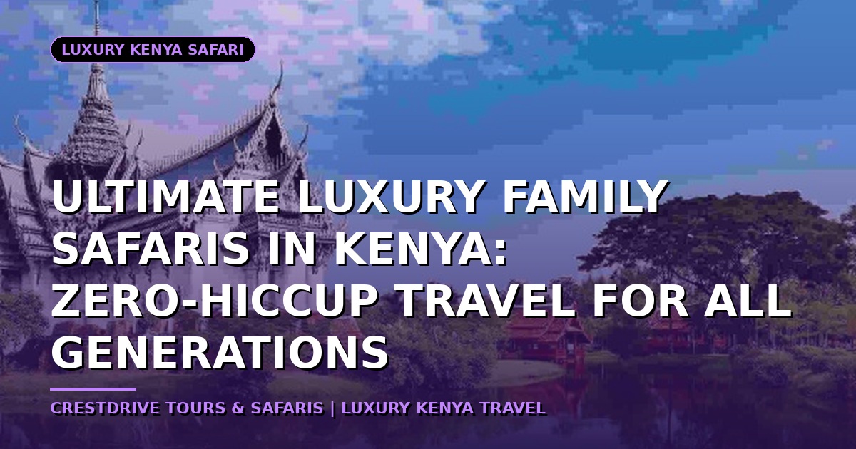 Ultimate Luxury Family Safaris in Kenya: Zero-Hiccup Travel for All Generations