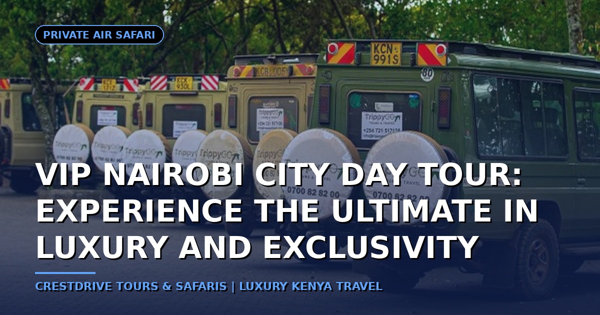 VIP Nairobi City Day Tour: Experience the Ultimate in Luxury and Exclusivity