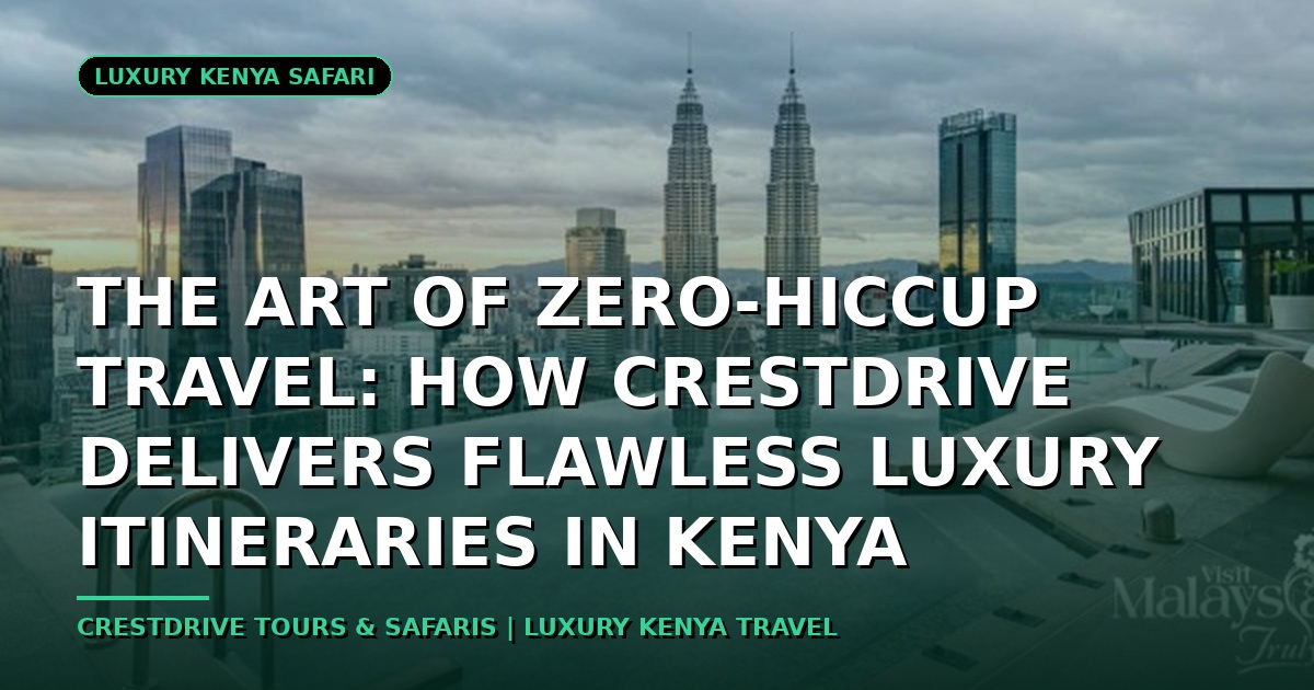 The Art of Zero-Hiccup Travel: How CrestDrive Delivers Flawless Luxury Itineraries in Kenya