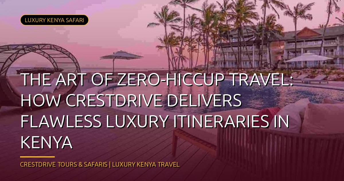 The Art of Zero-Hiccup Travel: How CrestDrive Delivers Flawless Luxury Itineraries in Kenya