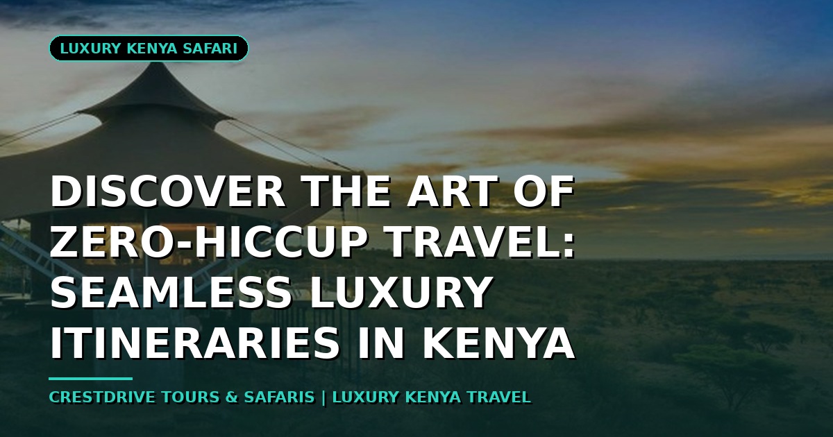 Discover the Art of Zero-Hiccup Travel: Seamless Luxury Itineraries in Kenya